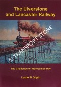 The Ulverstone and Lancaster Railway - The Challenge of Morecambe Bay by GILPIN, Leslie R.
